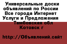 Универсальные доски объявлений по России - Все города Интернет » Услуги и Предложения   . Тамбовская обл.,Котовск г.